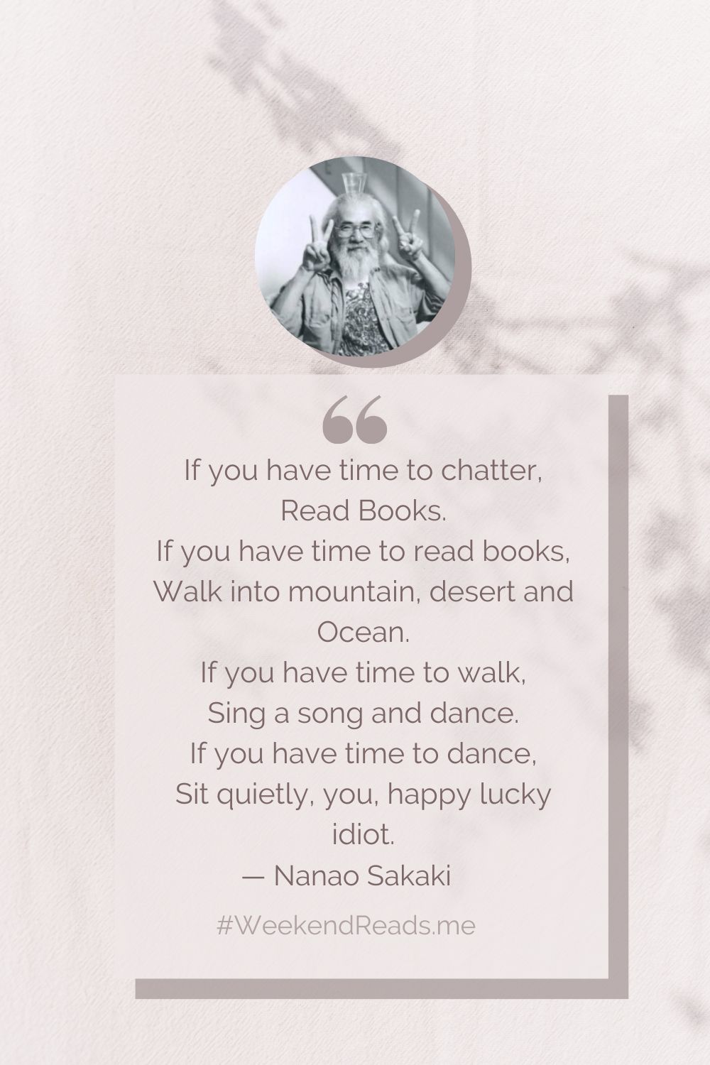 Nanao_Sakaki_quote_if_you_have_time_to_chatter_books - The Paris Post If you have time to chatter, Read Books. If you have time to read books, Walk into mountain, desert and Ocean. If you have time to walk, Sing a song and dance. If you have time to dance, Sit quietly, you, happy lucky idiot.